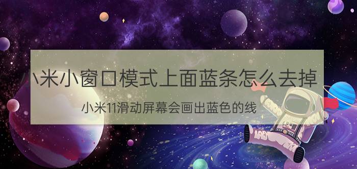 小米小窗口模式上面蓝条怎么去掉 小米11滑动屏幕会画出蓝色的线？